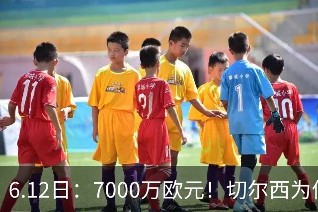 6.12日：7000万欧元！切尔西为何用天价锁死库库雷利亚的西甲梦？
